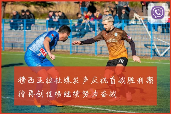 穆西亚拉社媒发声庆祝首战胜利期待再创佳绩继续努力奋战