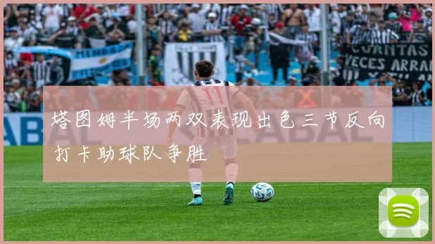 塔图姆半场两双表现出色三节反向打卡助球队争胜
