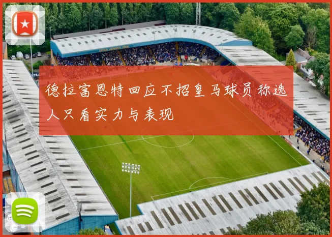 德拉富恩特回应不招皇马球员称选人只看实力与表现
