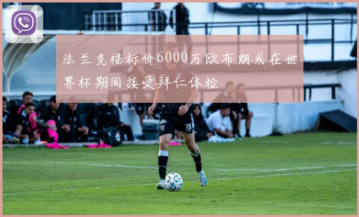 法兰克福标价6000万欧布朗或在世界杯期间接受拜仁体检
