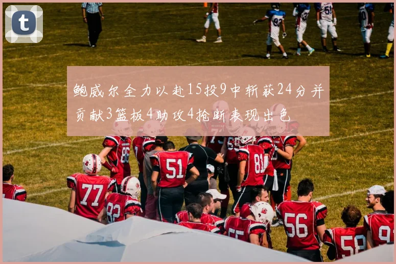 鲍威尔全力以赴15投9中斩获24分并贡献3篮板4助攻4抢断表现出色