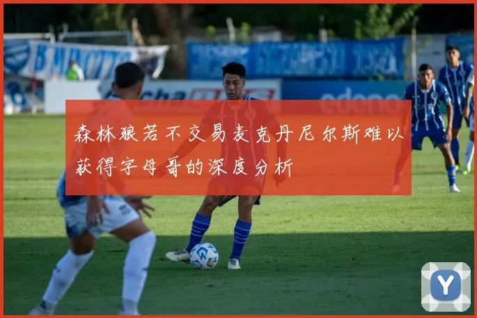 森林狼若不交易麦克丹尼尔斯难以获得字母哥的深度分析