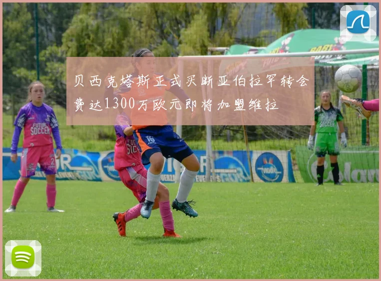 贝西克塔斯正式买断亚伯拉罕转会费达1300万欧元即将加盟维拉