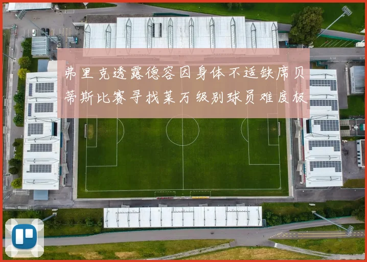 弗里克透露德容因身体不适缺席贝蒂斯比赛寻找莱万级别球员难度极大