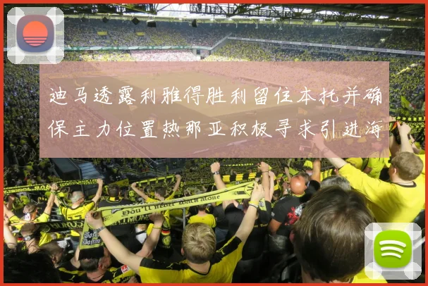 迪马透露利雅得胜利留住本托并确保主力位置热那亚积极寻求引进海因