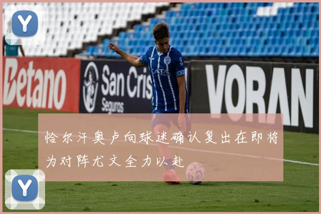 恰尔汗奥卢向球迷确认复出在即将为对阵尤文全力以赴