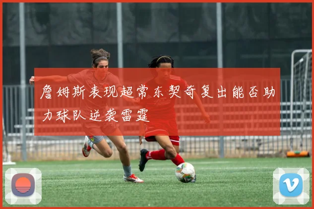 詹姆斯表现超常东契奇复出能否助力球队逆袭雷霆